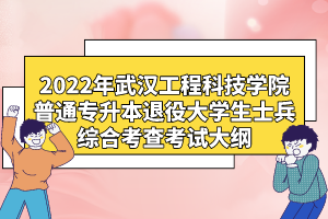 2022年武漢工程科技學(xué)院普通專升本退役大學(xué)生士兵綜合考查考試大綱