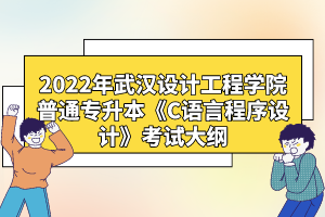 2022年武漢設(shè)計(jì)工程學(xué)院普通專(zhuān)升本《C語(yǔ)言程序設(shè)計(jì)》考試大綱