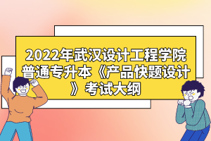 2022年武漢設(shè)計(jì)工程學(xué)院普通專升本《產(chǎn)品快題設(shè)計(jì)》考試大綱