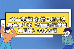 2022年武漢設(shè)計工程學(xué)院普通專升本《動畫造型基礎(chǔ)與設(shè)計》考試大綱