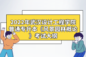 2022年武漢設(shè)計(jì)工程學(xué)院普通專升本《風(fēng)景園林概論》考試大綱