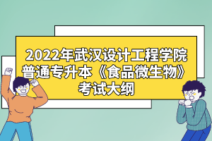 2022年武漢設(shè)計(jì)工程學(xué)院普通專(zhuān)升本《食品微生物》考試大綱