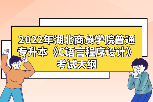 2022年湖北商貿(mào)學(xué)院普通專升本《C語言程序設(shè)計(jì)》考試大綱