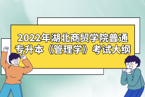 2022年湖北商貿(mào)學(xué)院普通專升本《管理學(xué)》考試大綱