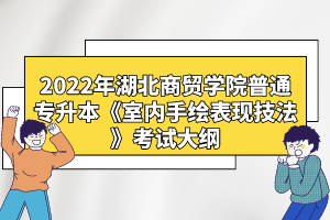 2022年湖北商貿(mào)學(xué)院普通專升本《室內(nèi)手繪表現(xiàn)技法》考試大綱