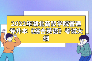 2022年湖北商貿(mào)學(xué)院普通專升本《綜合英語(yǔ)》考試大綱