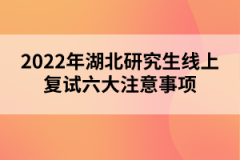 2022年湖北研究生線上復(fù)試六大注意事項