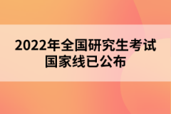 2022年全國(guó)研究生考試國(guó)家線已公布