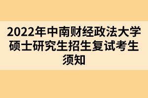 2022年中南財(cái)經(jīng)政法大學(xué)碩士研究生招生復(fù)試考生須知