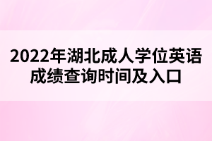 2022年湖北成人學位英語成績查詢時間及入口