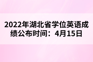 2022年湖北省學(xué)位英語成績公布時間：4月15日