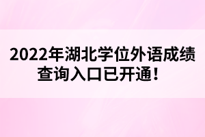 2022年湖北學位外語成績查詢?nèi)肟谝验_通！