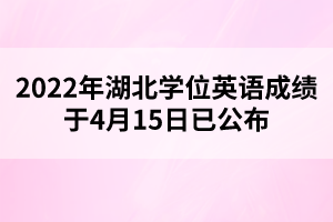 2022年湖北學(xué)位英語成績于4月15日已公布