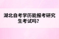 湖北自考學(xué)歷能報考研究生考試嗎？