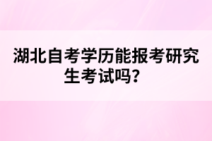 湖北自考學(xué)歷能報(bào)考研究生考試嗎？