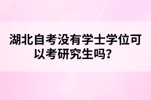 湖北自考沒有學(xué)士學(xué)位可以考研究生嗎？