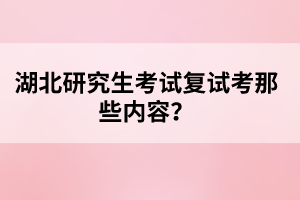 湖北研究生考試復(fù)試考那些內(nèi)容？