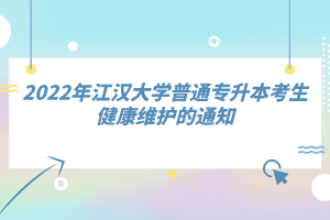 2022年江漢大學普通專升本考生健康維護的通知