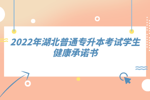 2022年湖北普通專升本考試學(xué)生健康承諾書