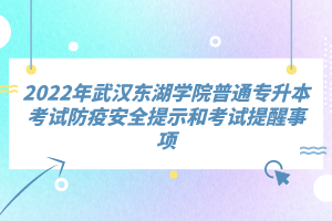 2022年武漢東湖學院普通專升本考試防疫安全提示和考試提醒事項