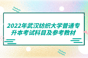 2022年武漢紡織大學(xué)普通專升本考試科目及參考教材