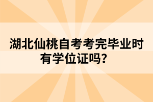 湖北仙桃自考考完畢業(yè)時有學位證嗎？