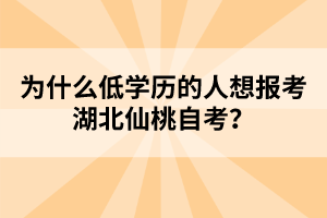 為什么低學(xué)歷的人想報(bào)考湖北仙桃自考？