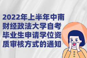 2022年上半年中南財(cái)經(jīng)政法大學(xué)自考畢業(yè)生申請(qǐng)學(xué)位資質(zhì)審核方式的通知