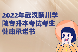 2022年武漢晴川學(xué)院專升本考試考生健康承諾書