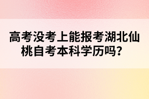 高考沒考上能報考湖北仙桃自考本科學歷嗎？