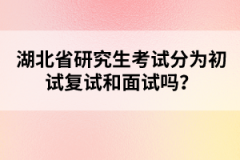 湖北省研究生考試分為初試復(fù)試和面試嗎？