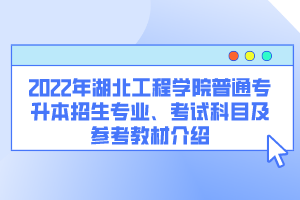 2022年湖北工程學(xué)院普通專升本招生專業(yè)、考試科目及參考教材介紹