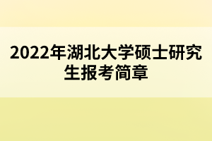 2022年湖北大學碩士研究生報考簡章