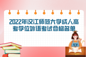 2022年漢江師范大學(xué)成人高考學(xué)位外語考試合格名單