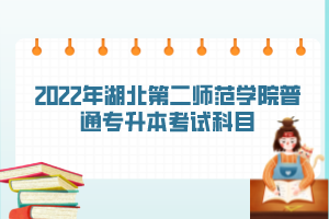 2022年湖北第二師范學(xué)院普通專升本考試科目