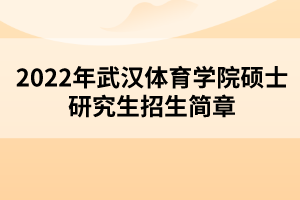 2022年武漢體育學(xué)院碩士研究生招生簡章