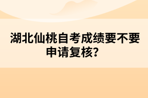 湖北仙桃自考成績要不要申請復(fù)核？