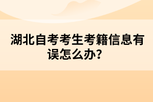 湖北自考考生考籍信息有誤怎么辦？