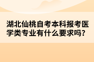 湖北仙桃自考本科報(bào)考醫(yī)學(xué)類專業(yè)有什么要求嗎？