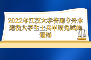 2022年江漢大學(xué)普通專(zhuān)升本退役大學(xué)生士兵申請(qǐng)免試的通知