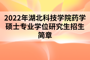 2022年湖北科技學院藥學碩士專業(yè)學位研究生招生簡章