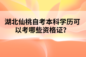 湖北仙桃自考本科學(xué)歷可以考哪些資格證？