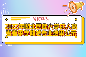 2022年湖北民族大學(xué)成人高考春季學(xué)期轉(zhuǎn)專業(yè)結(jié)果公示