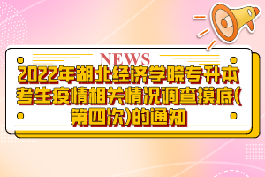 2022年湖北經(jīng)濟(jì)學(xué)院專(zhuān)升本考生疫情相關(guān)情況調(diào)查摸底(第四次)的通知?