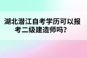 湖北潛江自考學(xué)歷可以報考二級建造師嗎？