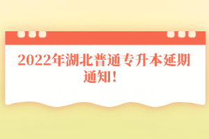 2022年湖北普通專升本延期通知！