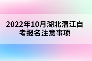 2022年10月湖北潛江自考報(bào)名注意事項(xiàng)