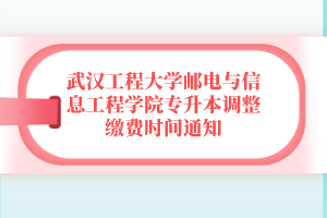 武漢工程大學郵電與信息工程學院專升本調整繳費時間通知