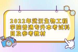 2022年武漢生物工程學(xué)院普通專升本考試科目及參考教材