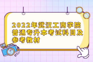 2022年武漢工商學(xué)院普通專升本考試科目及參考教材